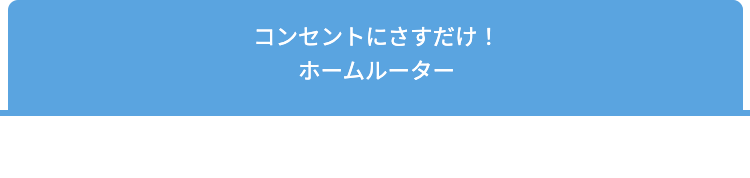 コンセントにさすだけ！ホームルーター