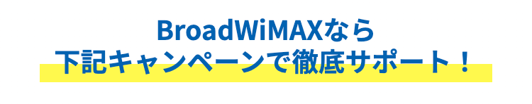 BroadWiMAXなら
下記キャンペーンで徹底サポート！