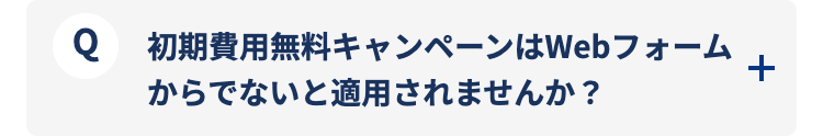 初期費用無料キャンペーンはWebフォームからでないと適用されませんか？