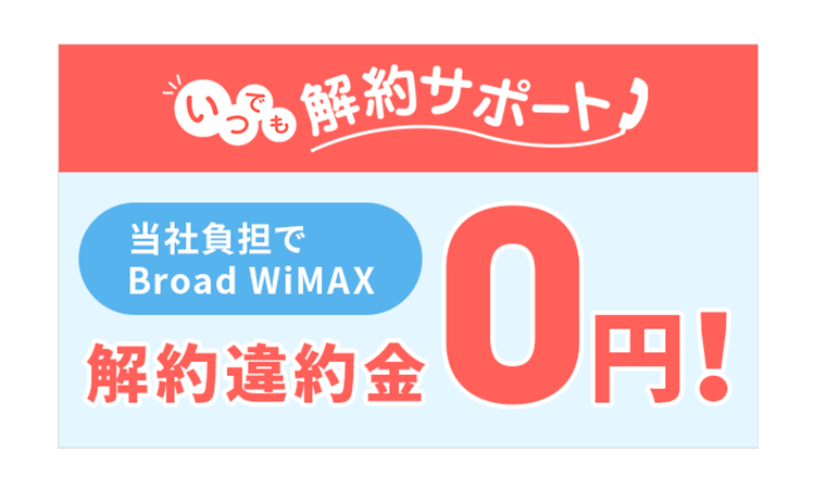 いつでも解約サポート
当社負担でBroad WiMAX 解約違約金0円！