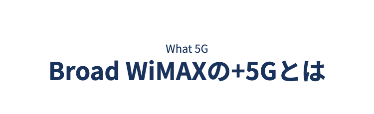 What 5G
Broad WiMAXの＋5Gとは