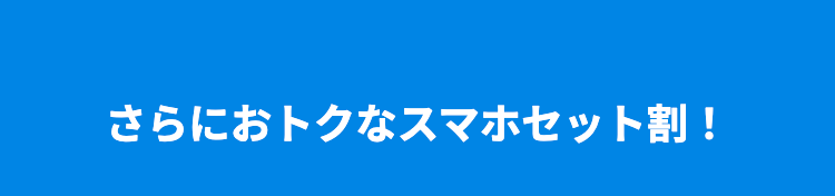 さらにおトクなスマホセット割！