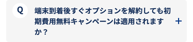 端末到着後すぐオプションを解約しても初期費用無料キャンペーンは適用されますか？