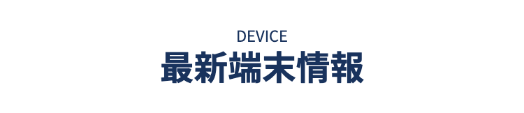 DEVICE 最新端末情報