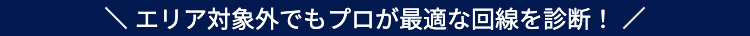 エリア対象外でもプロが最適な回線を診断！